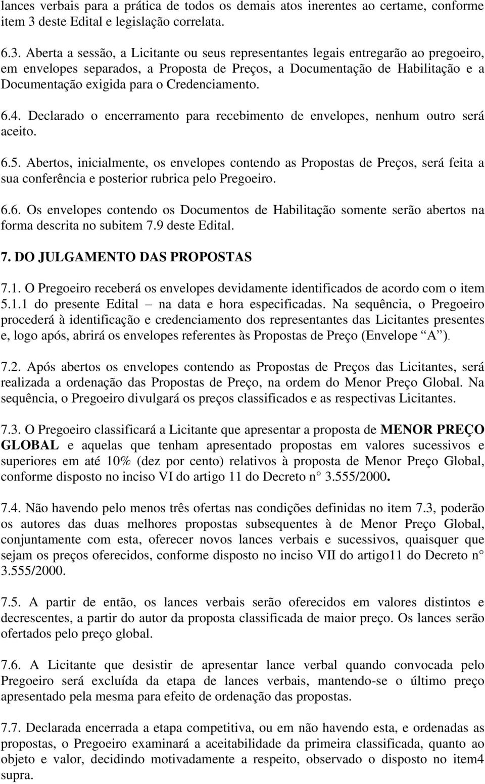 Aberta a sessão, a Licitante ou seus representantes legais entregarão ao pregoeiro, em envelopes separados, a Proposta de Preços, a Documentação de Habilitação e a Documentação exigida para o