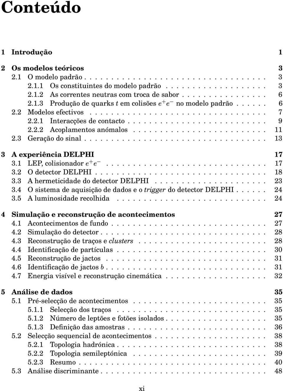 ........................ 11 2.3 Geração do sinal.................................. 13 3 A experiência DELPHI 17 3.1 LEP, colisionador.............................. 17 3.2 O detector DELPHI................................ 18 3.