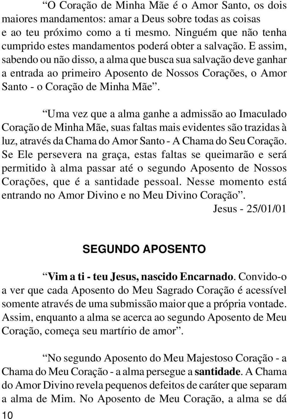 E assim, sabendo ou não disso, a alma que busca sua salvação deve ganhar a entrada ao primeiro Aposento de Nossos Corações, o Amor Santo - o Coração de Minha Mãe.