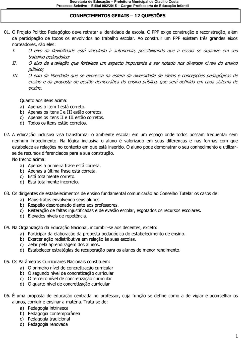 O eixo da flexibilidade está vinculado à autonomia, possibilitando que a escola se organize em seu trabalho pedagógico; II.