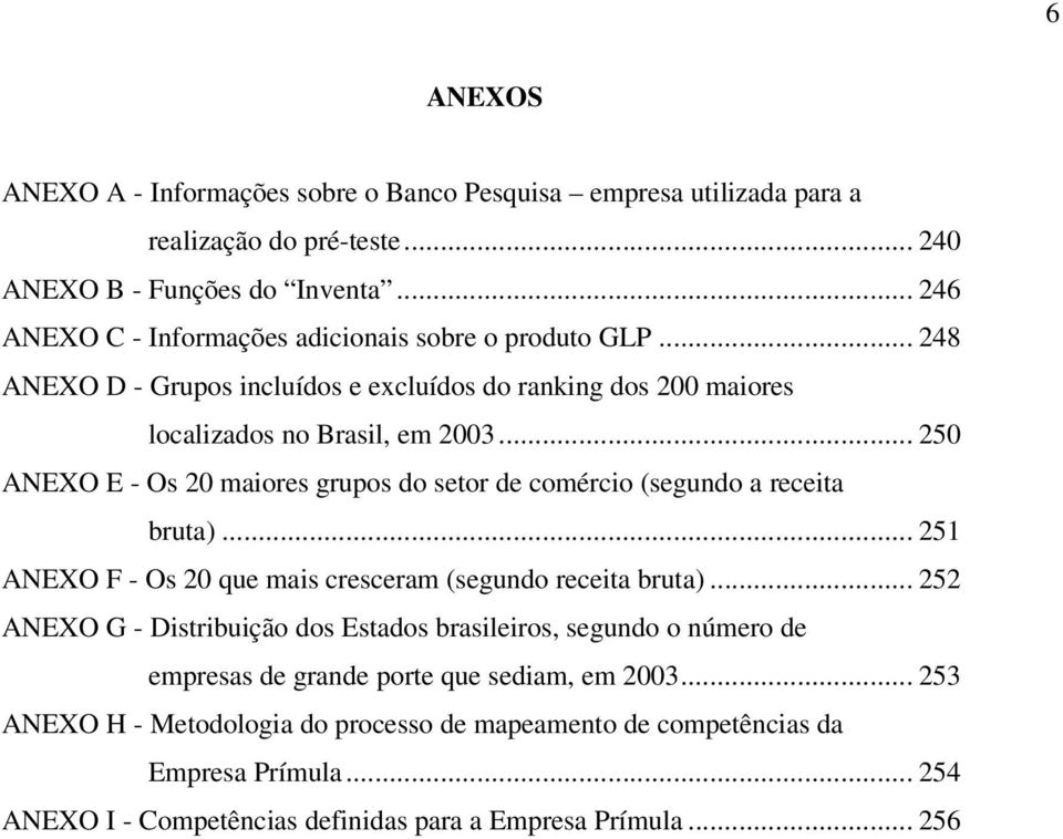 .. 250 ANEXO E - Os 20 maiores grupos do setor de comércio (segundo a receita bruta)... 251 ANEXO F - Os 20 que mais cresceram (segundo receita bruta).