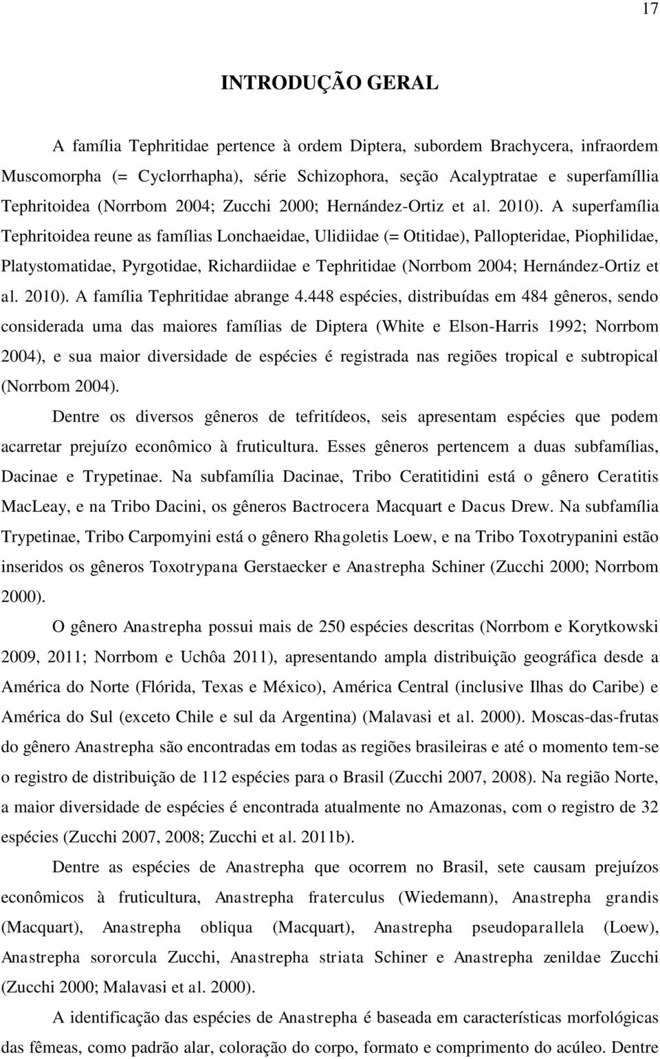 A superfamília Tephritoidea reune as famílias Lonchaeidae, Ulidiidae (= Otitidae), Pallopteridae, Piophilidae, Platystomatidae, Pyrgotidae, Richardiidae e Tephritidae (Norrbom 2004; Hernández-Ortiz