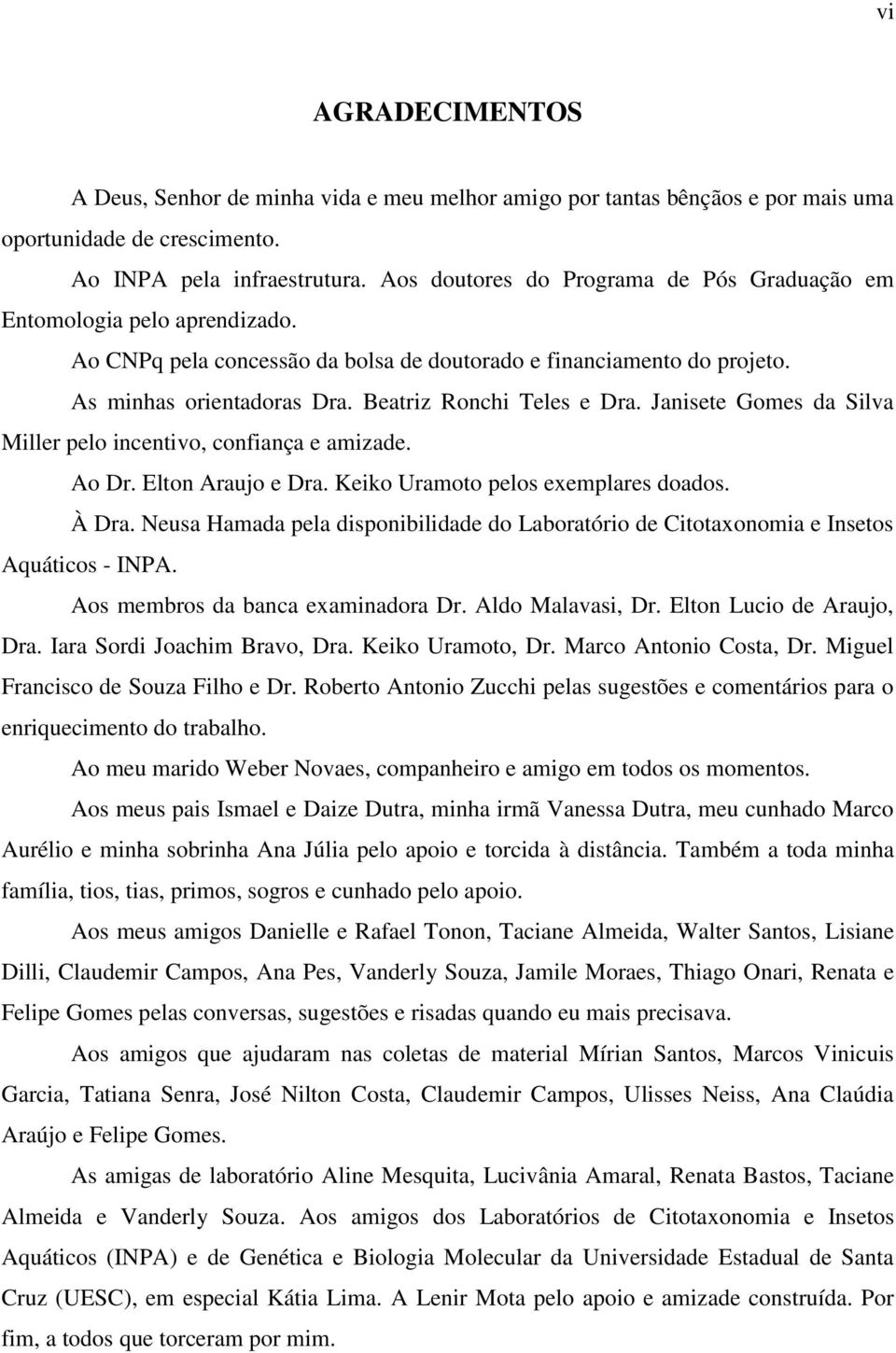 Beatriz Ronchi Teles e Dra. Janisete Gomes da Silva Miller pelo incentivo, confiança e amizade. Ao Dr. Elton Araujo e Dra. Keiko Uramoto pelos exemplares doados. À Dra.