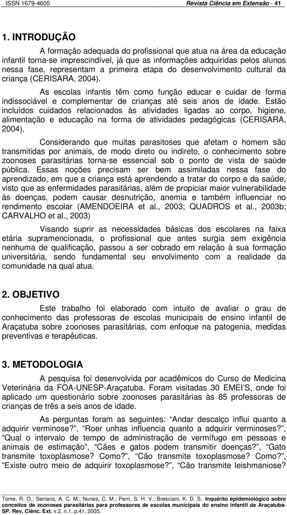 desenvolvimento cultural da criança (CERISARA, 2004). As escolas infantis têm como função educar e cuidar de forma indissociável e complementar de crianças até seis anos de idade.