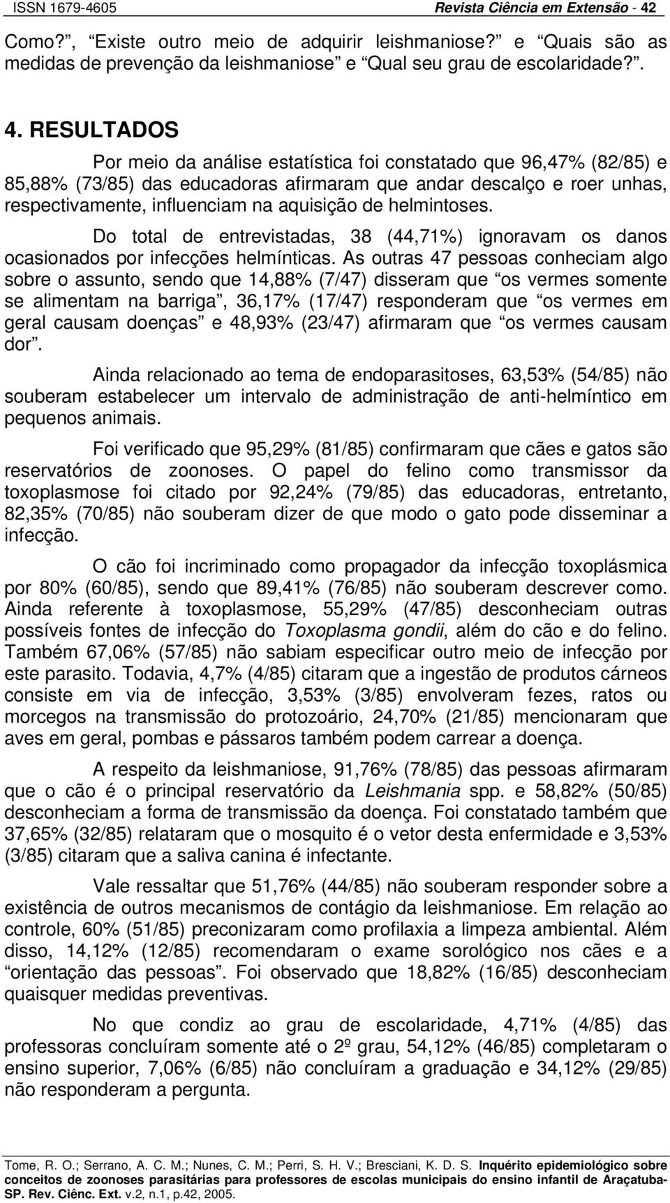 RESULTADOS Por meio da análise estatística foi constatado que 96,47% (82/85) e 85,88% (73/85) das educadoras afirmaram que andar descalço e roer unhas, respectivamente, influenciam na aquisição de