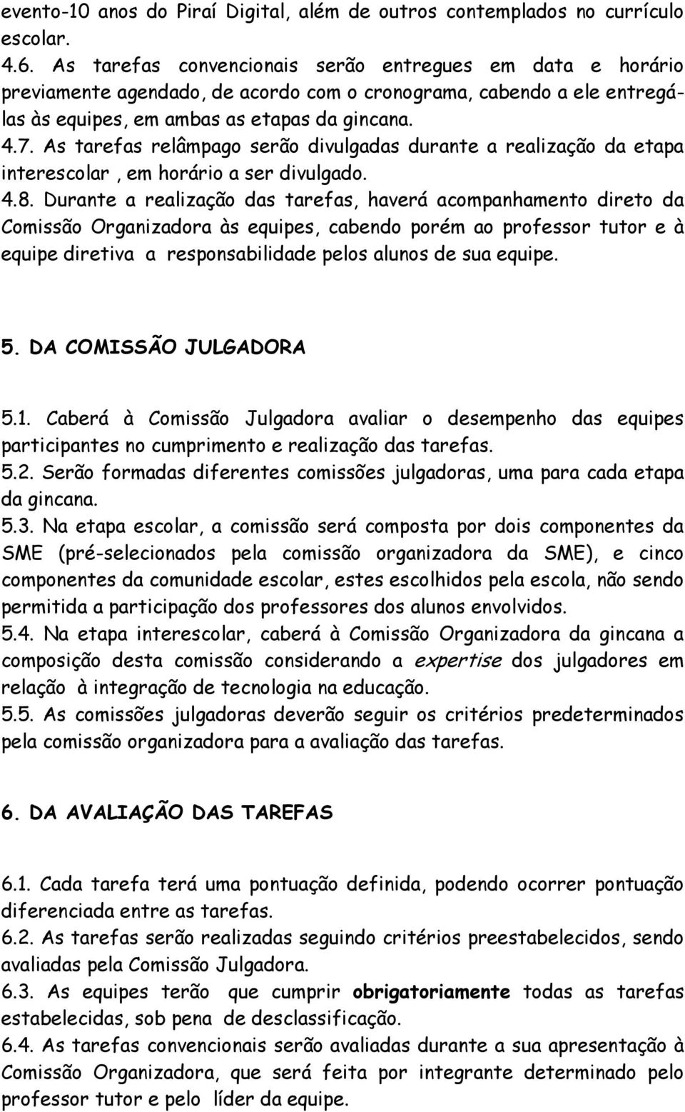 As tarefas relâmpago serão divulgadas durante a realização da etapa interescolar, em horário a ser divulgado. 4.8.