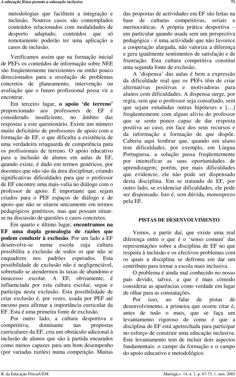 Verificamos assim que na formação inicial de PEFs os conteúdos de informação sobre NEE são freqüentemente inexistentes ou então pouco direccionados para a resolução de problemas concretos de