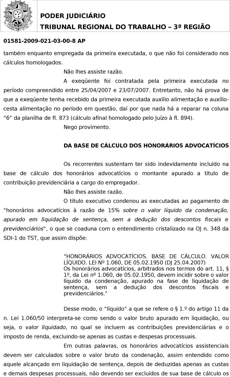 Entretanto, não há prova de que a exeqüente tenha recebido da primeira executada auxílio alimentação e auxíliocesta alimentação no período em questão, daí por que nada há a reparar na coluna 6 da