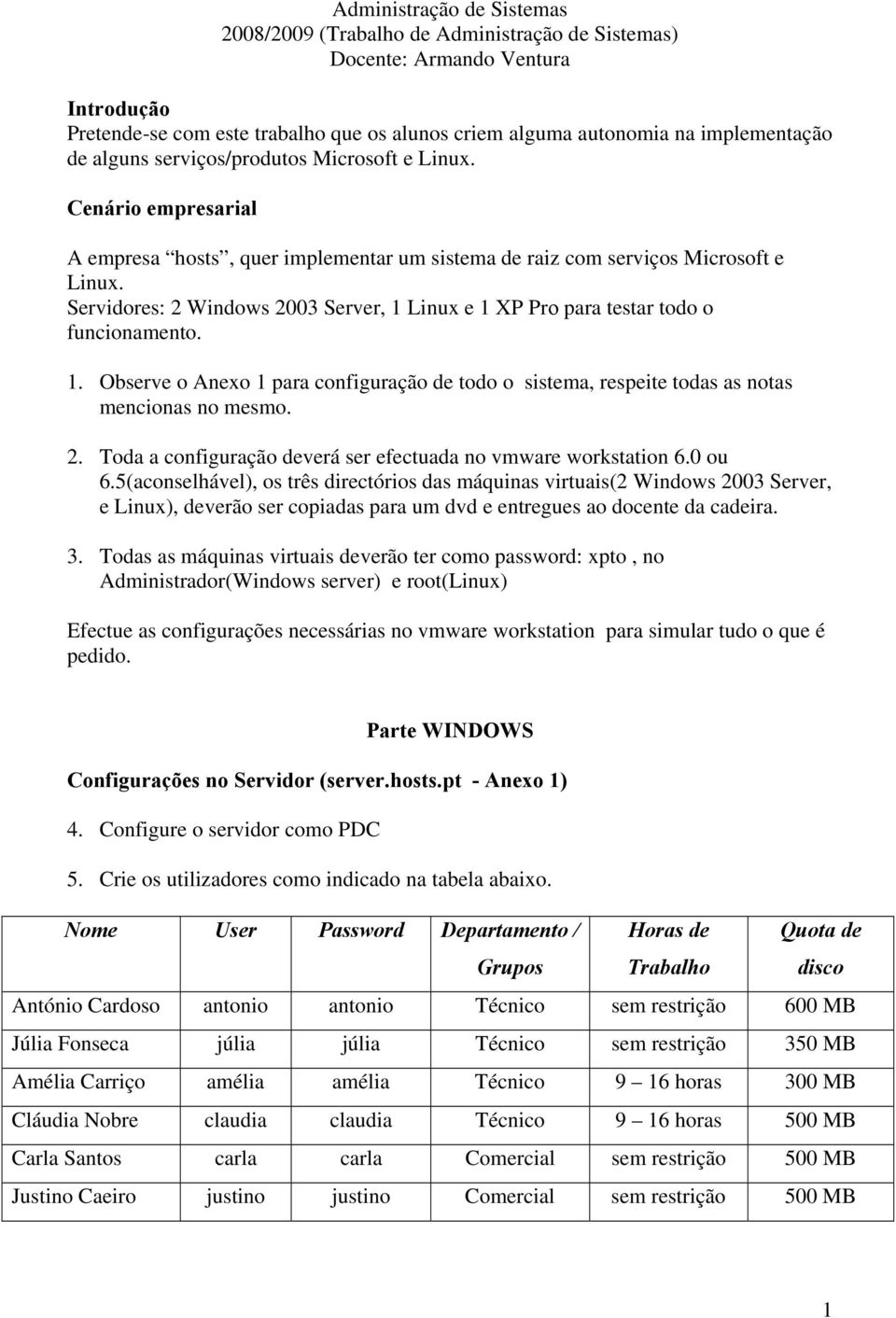 Servidores: 2 Windows 2003 Server, 1 Linux e 1 XP Pro para testar todo o funcionamento. 1. Observe o Anexo 1 para configuração de todo o sistema, respeite todas as notas mencionas no mesmo. 2. Toda a configuração deverá ser efectuada no vmware workstation 6.