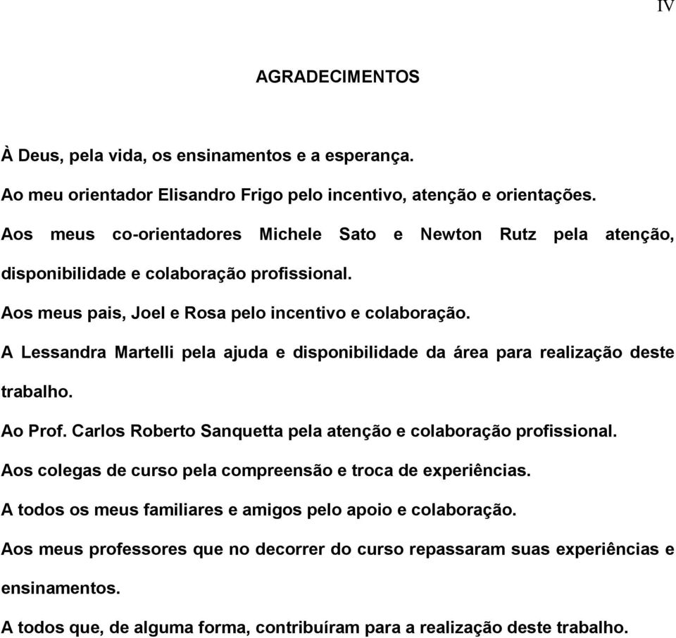 A Lessandra Martelli pela ajuda e disponibilidade da área para realização deste trabalho. Ao Prof. Carlos Roberto Sanquetta pela atenção e colaboração profissional.