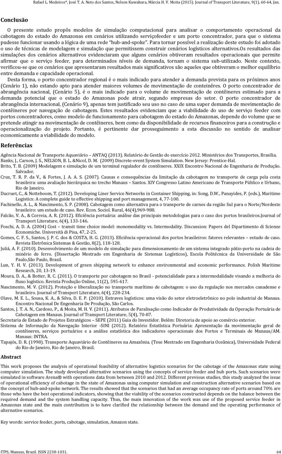 Para tornar possível a realização deste estudo foi adotado o uso de técnicas de modelagem e simulação que permitissem construir cenários logísticos alternativos.