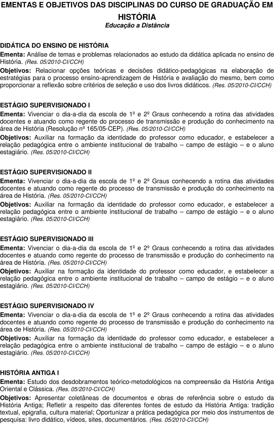 Objetivos: Relacionar opções teóricas e decisões didático-pedagógicas na elaboração de estratégias para o processo ensino-aprendizagem de História e avaliação do mesmo, bem como proporcionar a