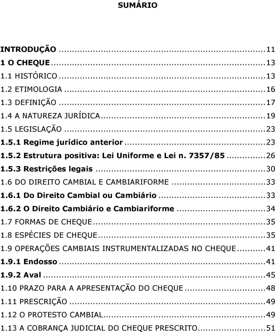 ..33 1.6.2 O Direito Cambiário e Cambiariforme...34 1.7 FORMAS DE CHEQUE...35 1.8 ESPÉCIES DE CHEQUE...35 1.9 OPERAÇÕES CAMBIAIS INSTRUMENTALIZADAS NO CHEQUE...41 1.9.1 Endosso.