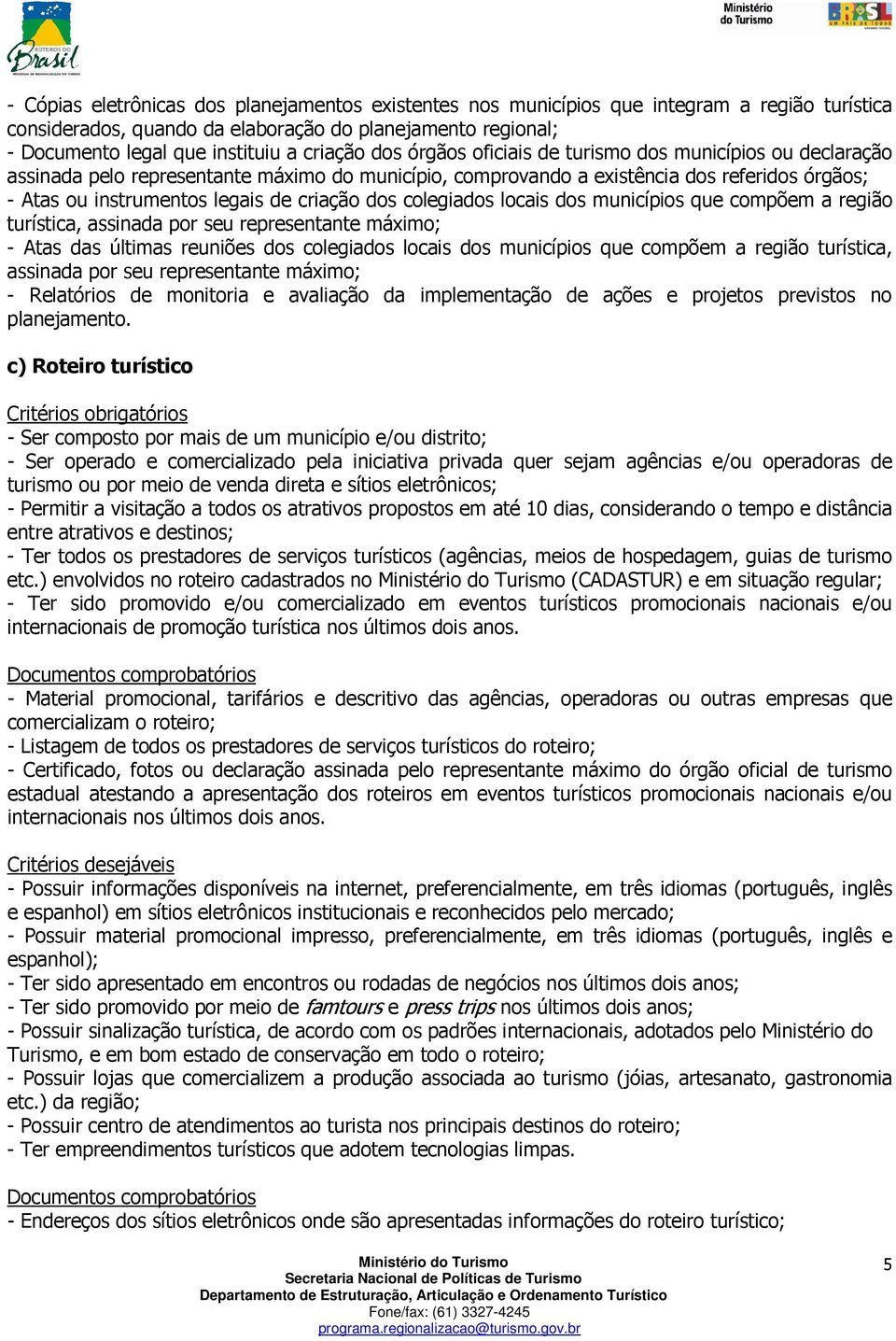 dos colegiados locais dos municípios que compõem a região turística, assinada por seu representante máximo; - Atas das últimas reuniões dos colegiados locais dos municípios que compõem a região