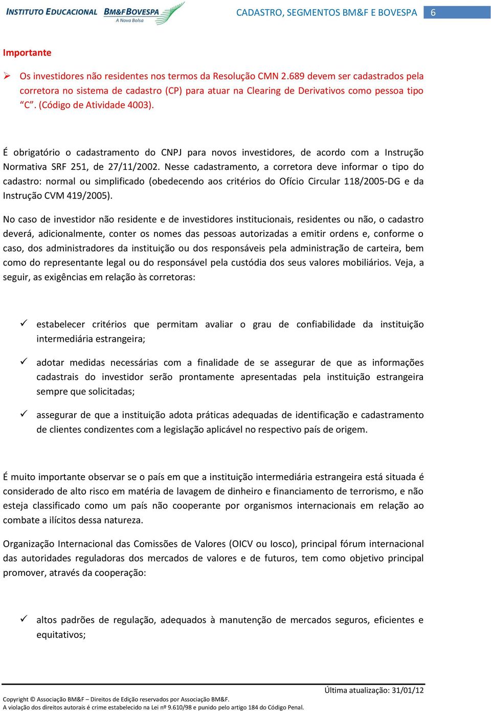 Nesse cadastramento, a corretora deve informar o tipo do cadastro: normal ou simplificado (obedecendo aos critérios do Ofício Circular 118/2005-DG e da Instrução CVM 419/2005).