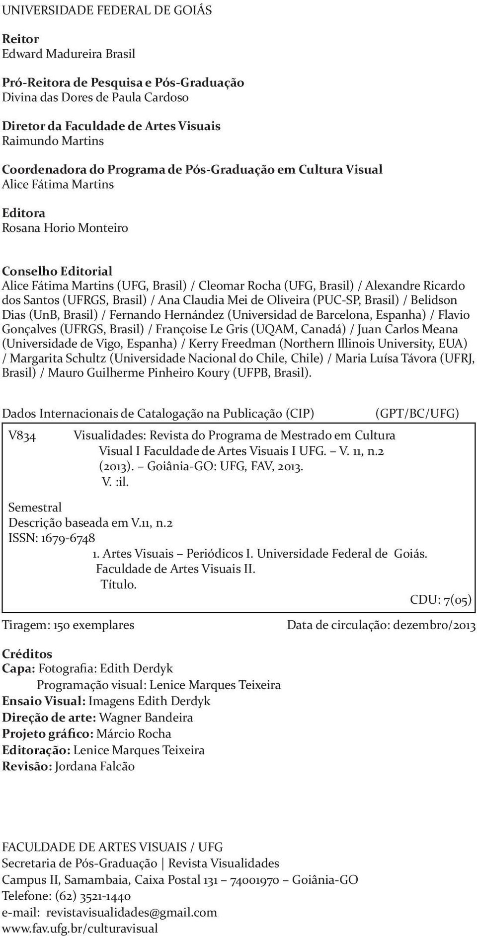 Alexandre Ricardo dos Santos (UFRGS, Brasil) / Ana Claudia Mei de Oliveira (PUC-SP, Brasil) / Belidson Dias (UnB, Brasil) / Fernando Hernández (Universidad de Barcelona, Espanha) / Flavio Gonçalves