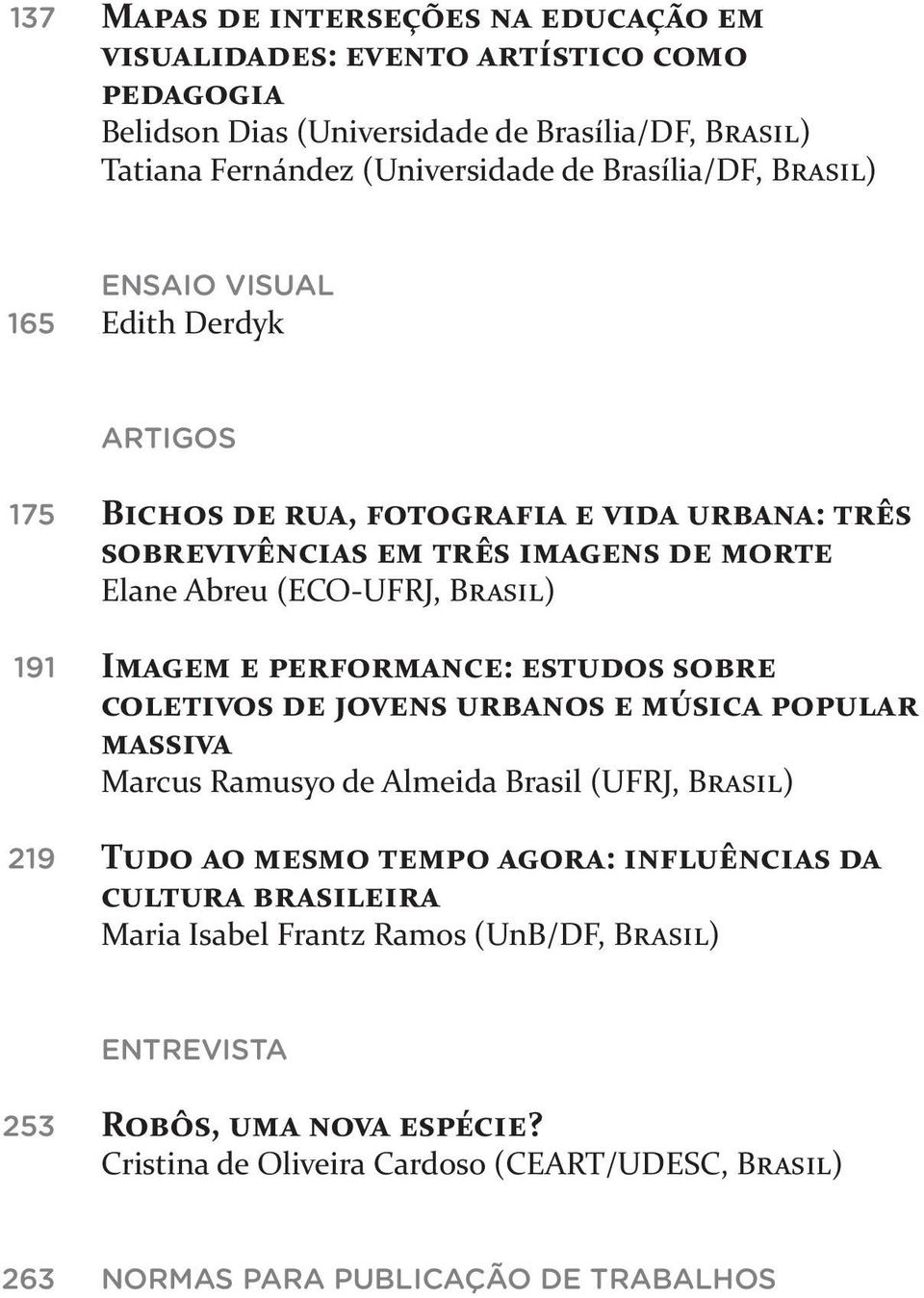 Brasil) Imagem e performance: estudos sobre coletivos de jovens urbanos e música popular massiva Marcus Ramusyo de Almeida Brasil (UFRJ, Brasil) Tudo ao mesmo tempo agora: influências