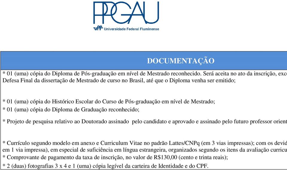 em nível de Mestrado; * 01 (uma) cópia do Diploma de Graduação reconhecido; * Projeto de pesquisa relativo ao Doutorado assinado pelo candidato e aprovado e assinado pelo futuro professor orient *