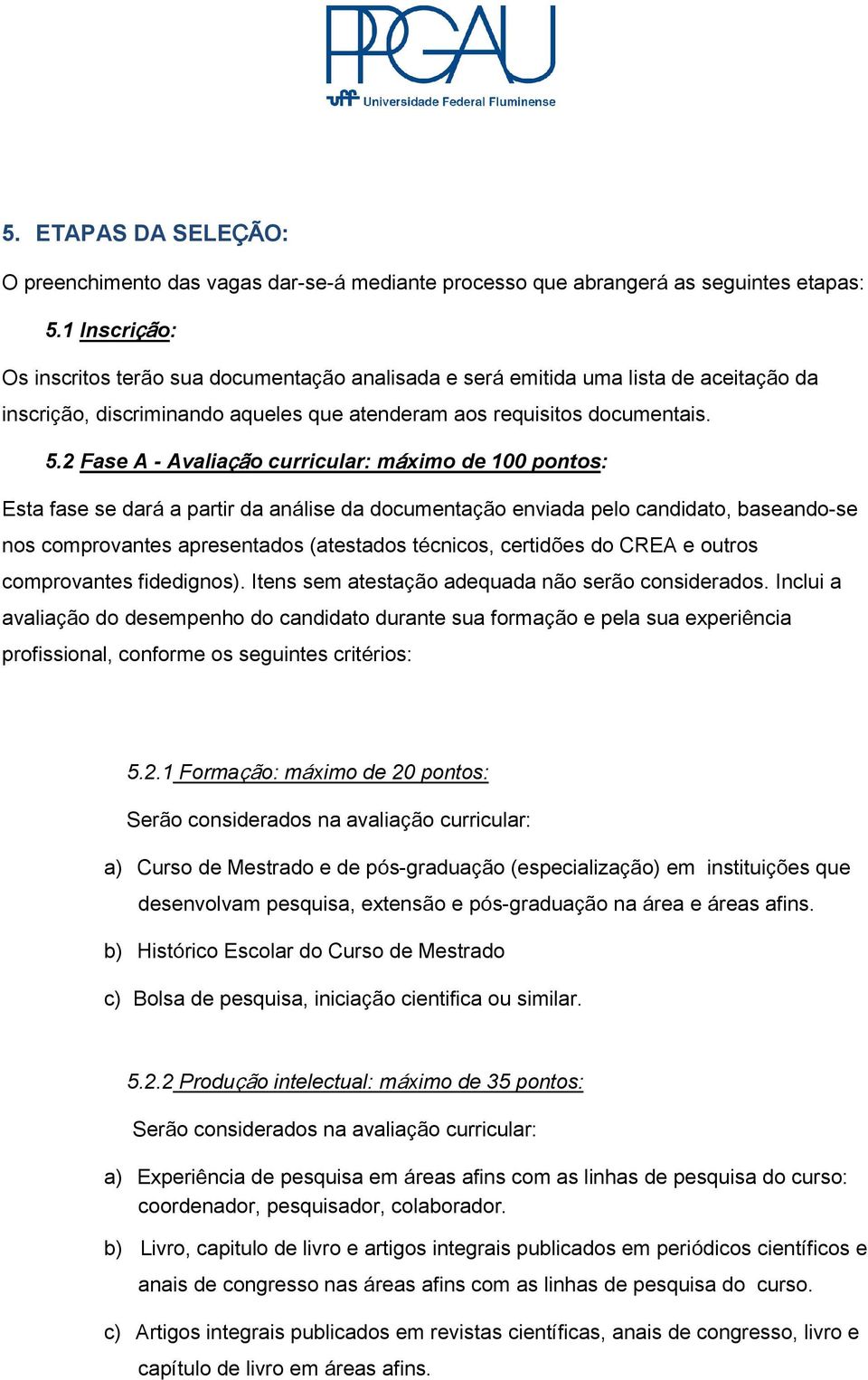 2 Fase A - Avaliação curricular: máximo de 100 pontos: Esta fase se dará a partir da análise da documentação enviada pelo candidato, baseando-se nos comprovantes apresentados (atestados técnicos,