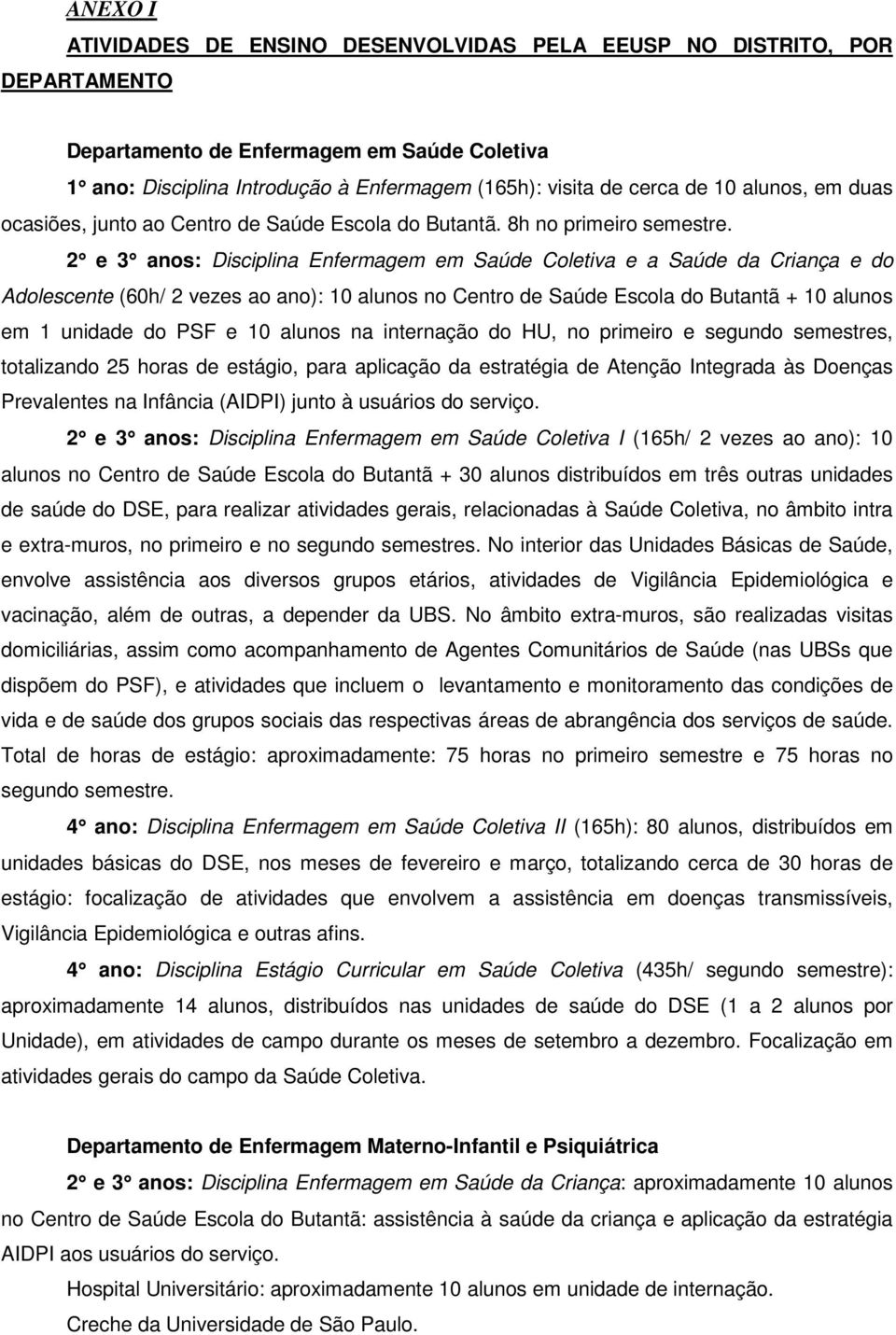 2 e 3 anos: Disciplina Enfermagem em Saúde Coletiva e a Saúde da Criança e do Adolescente (60h/ 2 vezes ao ano): 10 alunos no do Butantã + 10 alunos em 1 unidade do PSF e 10 alunos na internação do