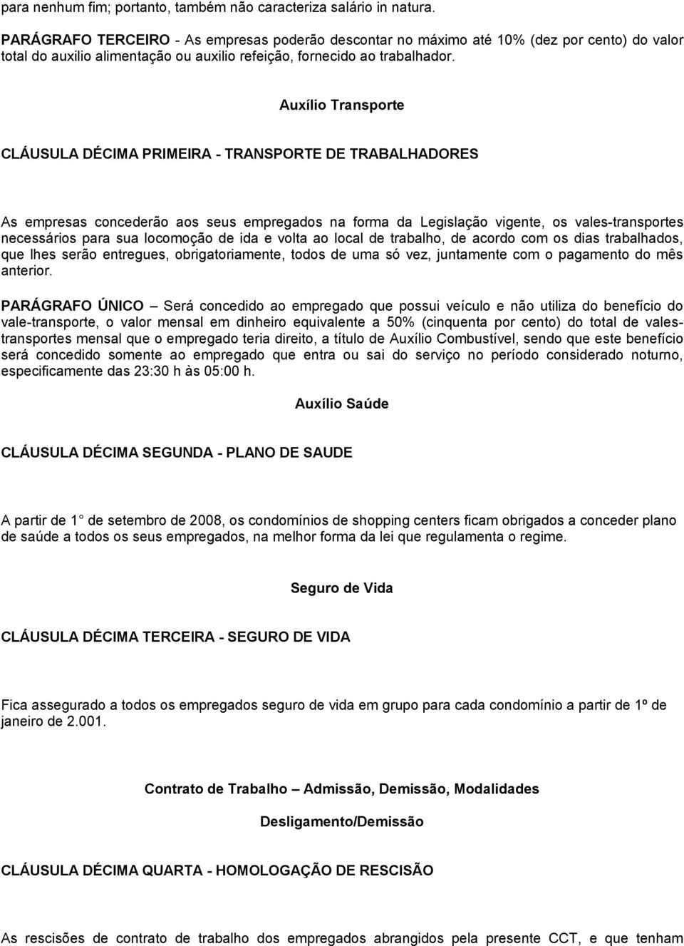 Auxílio Transporte CLÁUSULA DÉCIMA PRIMEIRA - TRANSPORTE DE TRABALHADORES As empresas concederão aos seus empregados na forma da Legislação vigente, os vales-transportes necessários para sua