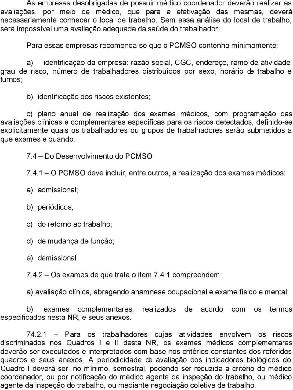 Para essas empresas recomenda-se que o PCMSO contenha minimamente: a) identificação da empresa: razão social, CGC, endereço, ramo de atividade, grau de risco, número de trabalhadores distribuídos por