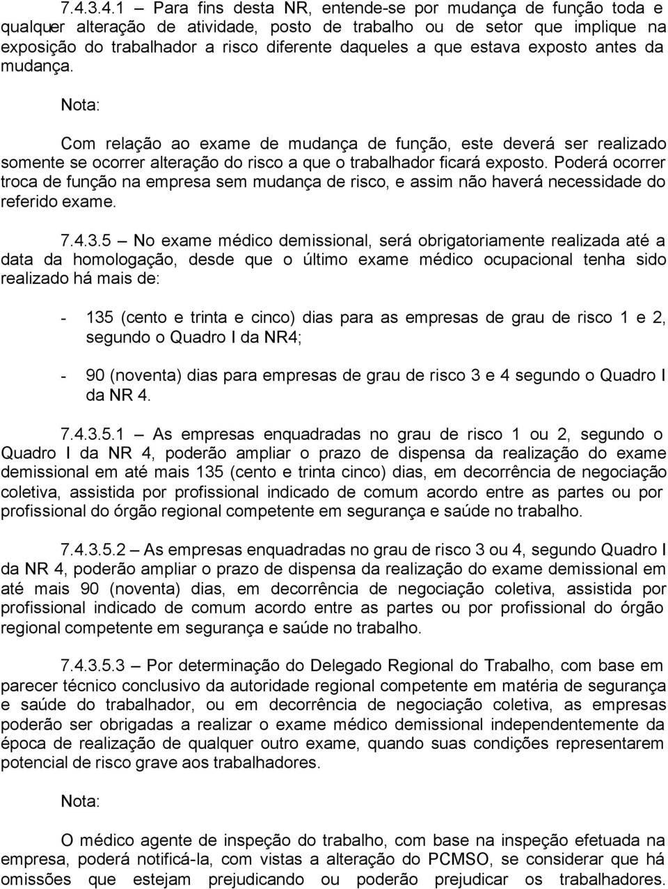 Poderá ocorrer troca de função na empresa sem mudança de risco, e assim não haverá necessidade do referido exame. 7.4.3.