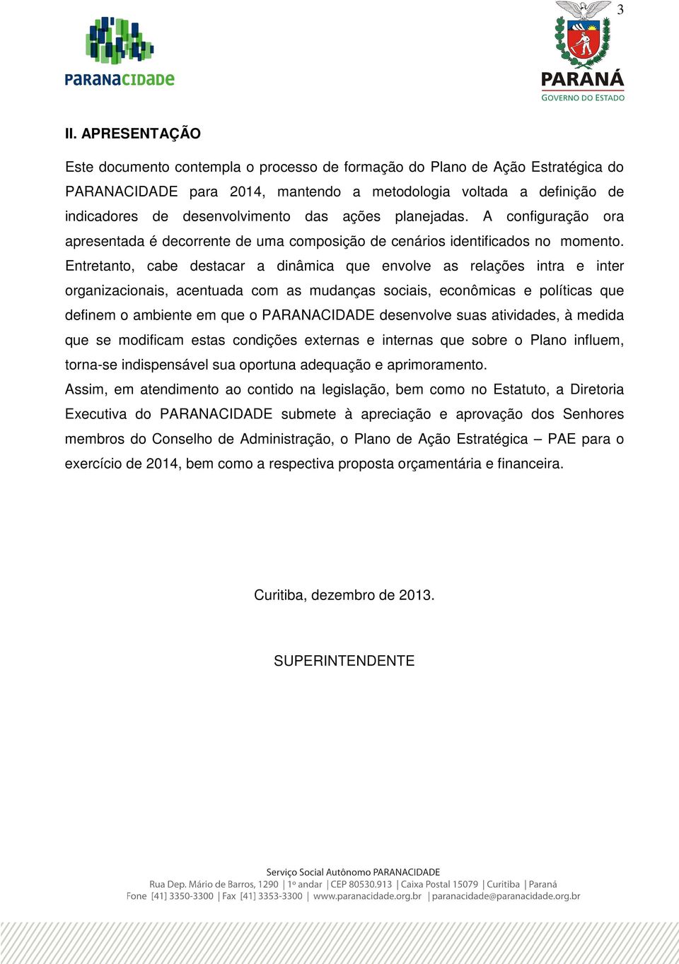 Entretanto, cabe stacar a dinâmica que envolve as relações intra e inter organizacionais, acentuada com as mudanças sociais, econômicas e políticas que finem o ambiente em que o PARANACIDADE senvolve