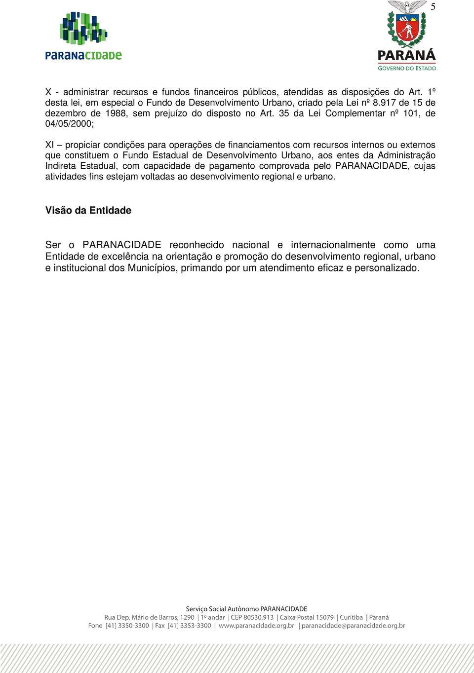 35 da Lei Complementar nº 101, 04/05/2000; XI propiciar condições para operações financiamentos com recursos internos ou externos que constituem o Fundo Estadual Desenvolvimento Urbano, aos entes da