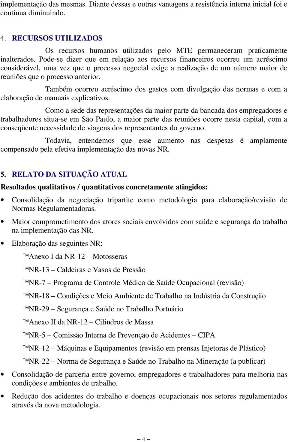 Pode-se dizer que em relação aos recursos financeiros ocorreu um acréscimo considerável, uma vez que o processo negocial exige a realização de um número maior de reuniões que o processo anterior.