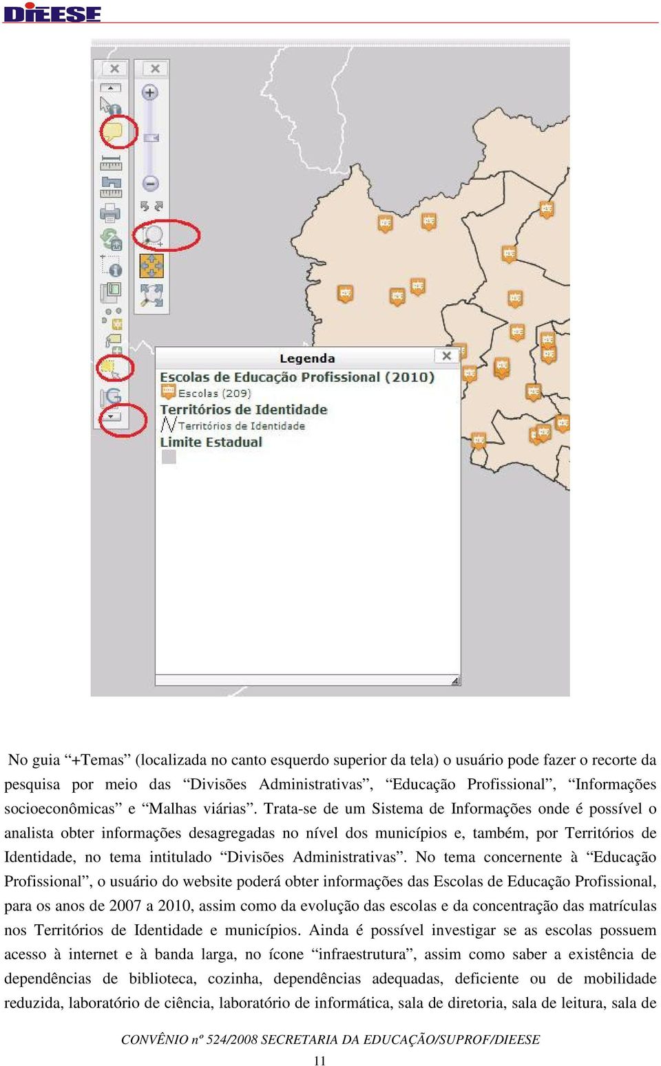 Trata-se de um Sistema de Informações onde é possível o analista obter informações desagregadas no nível dos municípios e, também, por Territórios de Identidade, no tema intitulado Divisões