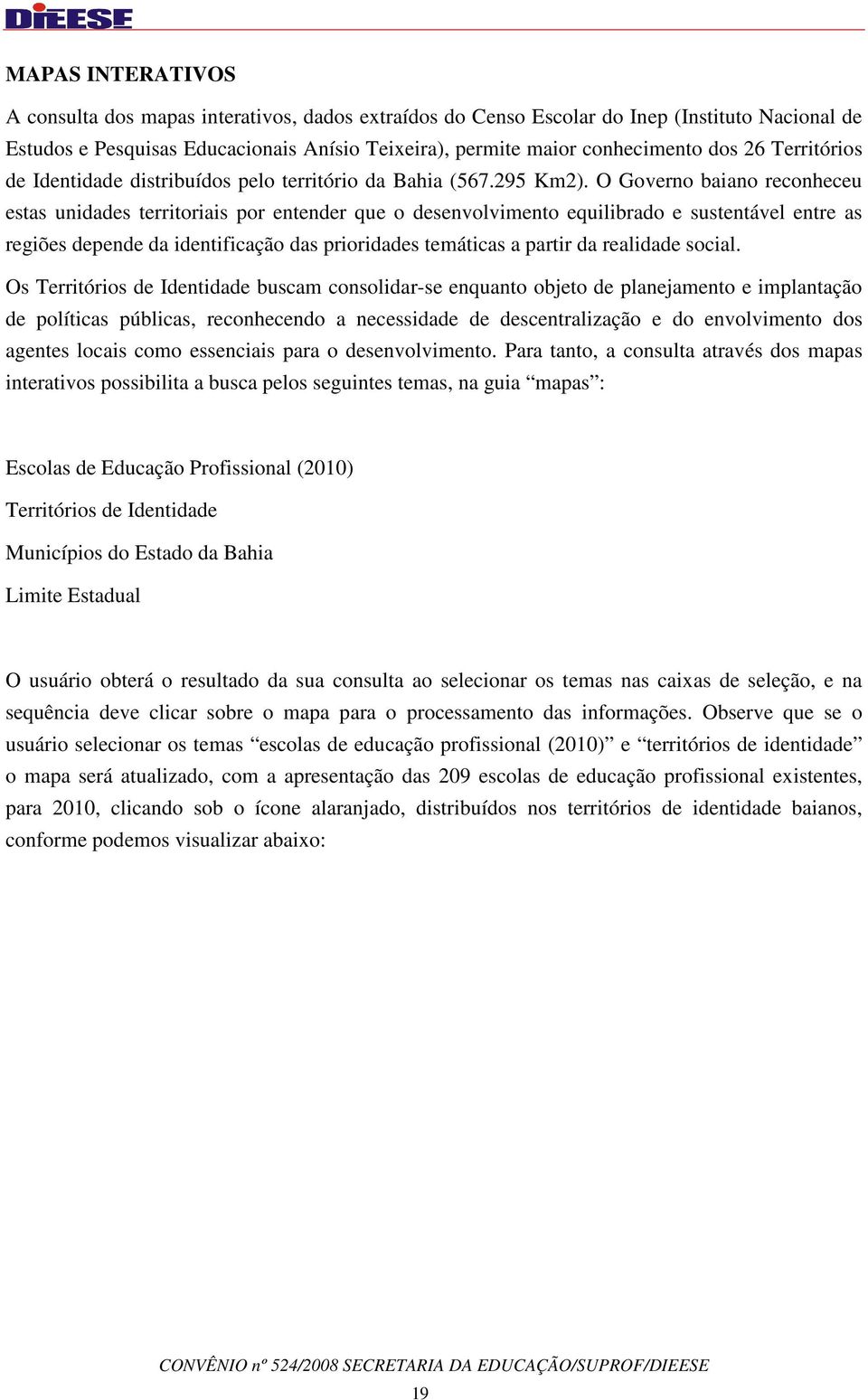 O Governo baiano reconheceu estas unidades territoriais por entender que o desenvolvimento equilibrado e sustentável entre as regiões depende da identificação das prioridades temáticas a partir da