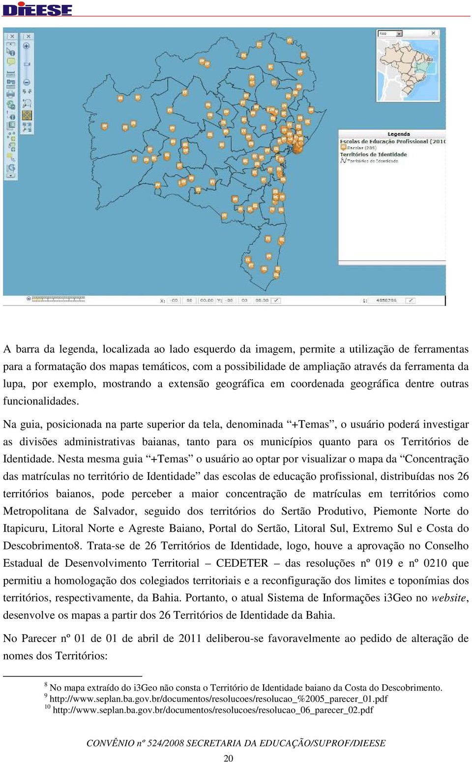 Na guia, posicionada na parte superior da tela, denominada +Temas, o usuário poderá investigar as divisões administrativas baianas, tanto para os municípios quanto para os Territórios de Identidade.