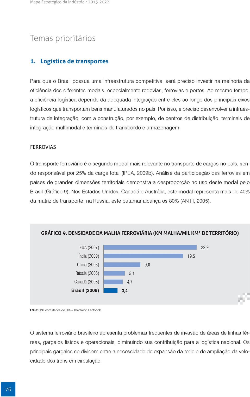 Ao mesmo tempo, a eficiência logística depende da adequada integração entre eles ao longo dos principais eixos logísticos que transportam bens manufaturados no país.