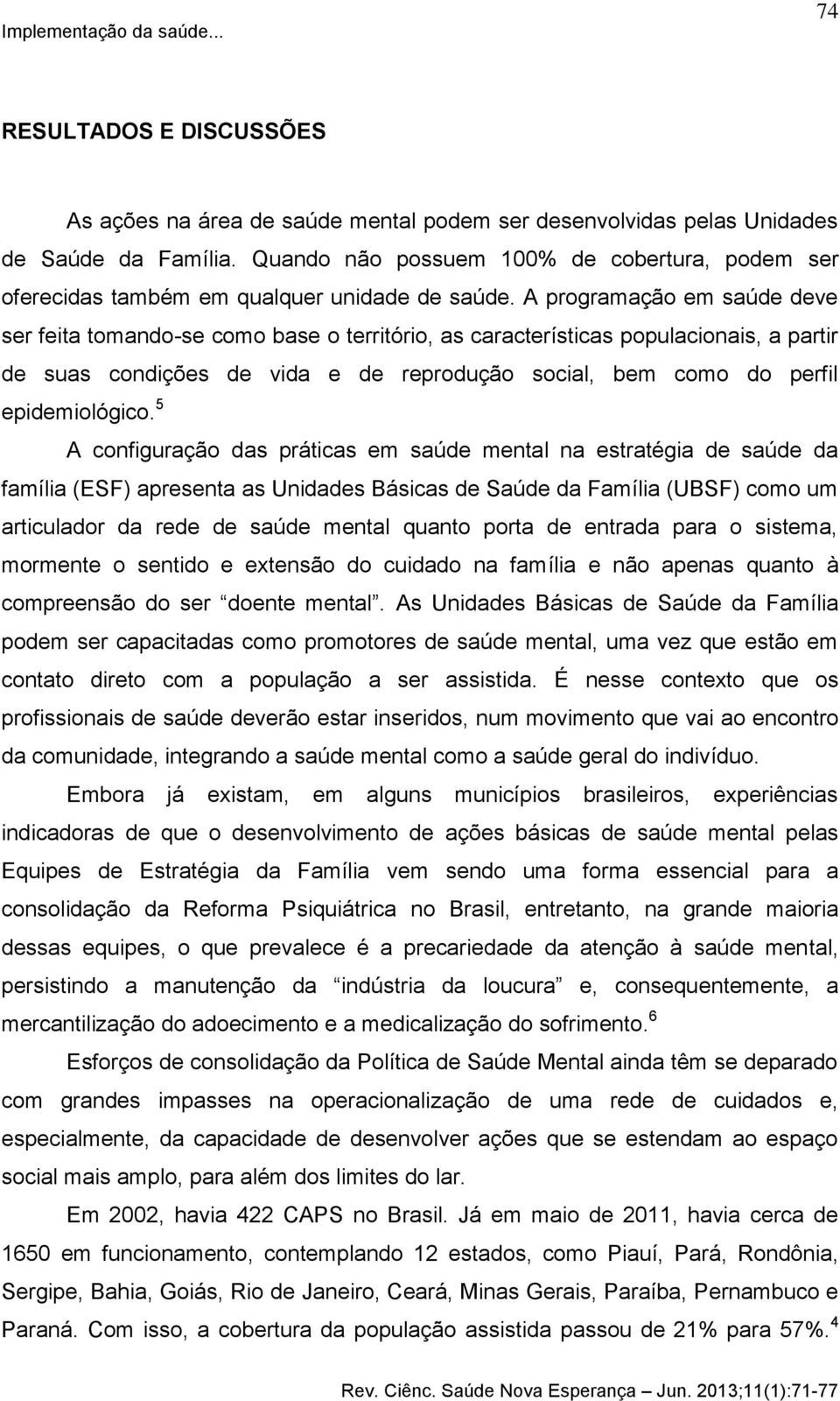 A programação em saúde deve ser feita tomando-se como base o território, as características populacionais, a partir de suas condições de vida e de reprodução social, bem como do perfil epidemiológico.