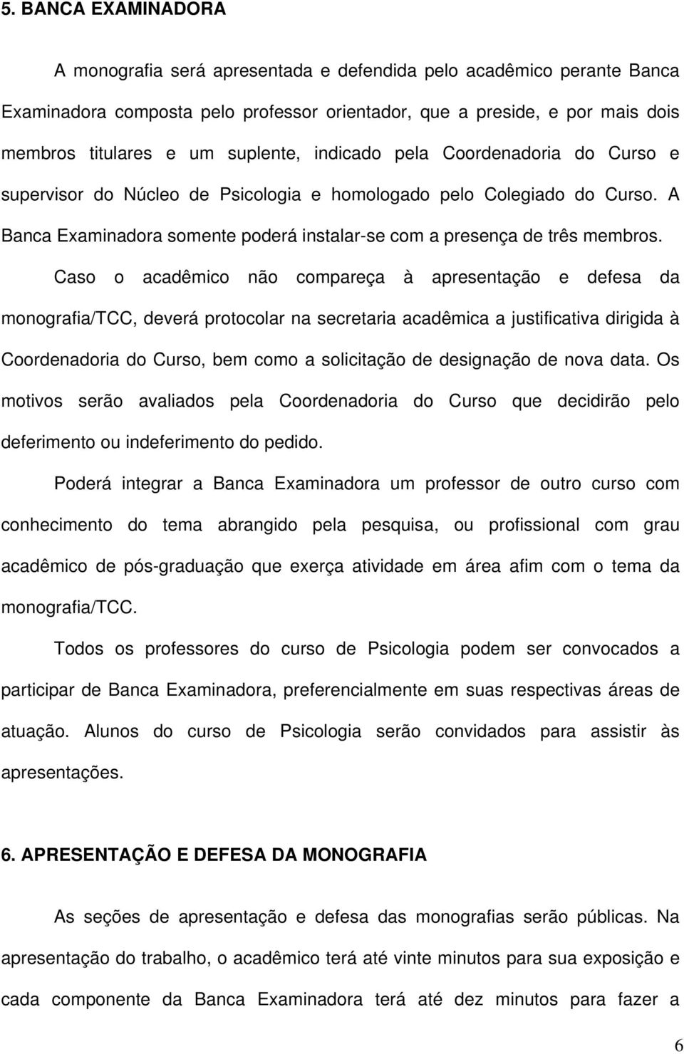 Caso o acadêmico não compareça à apresentação e defesa da monografia/tcc, deverá protocolar na secretaria acadêmica a justificativa dirigida à Coordenadoria do Curso, bem como a solicitação de