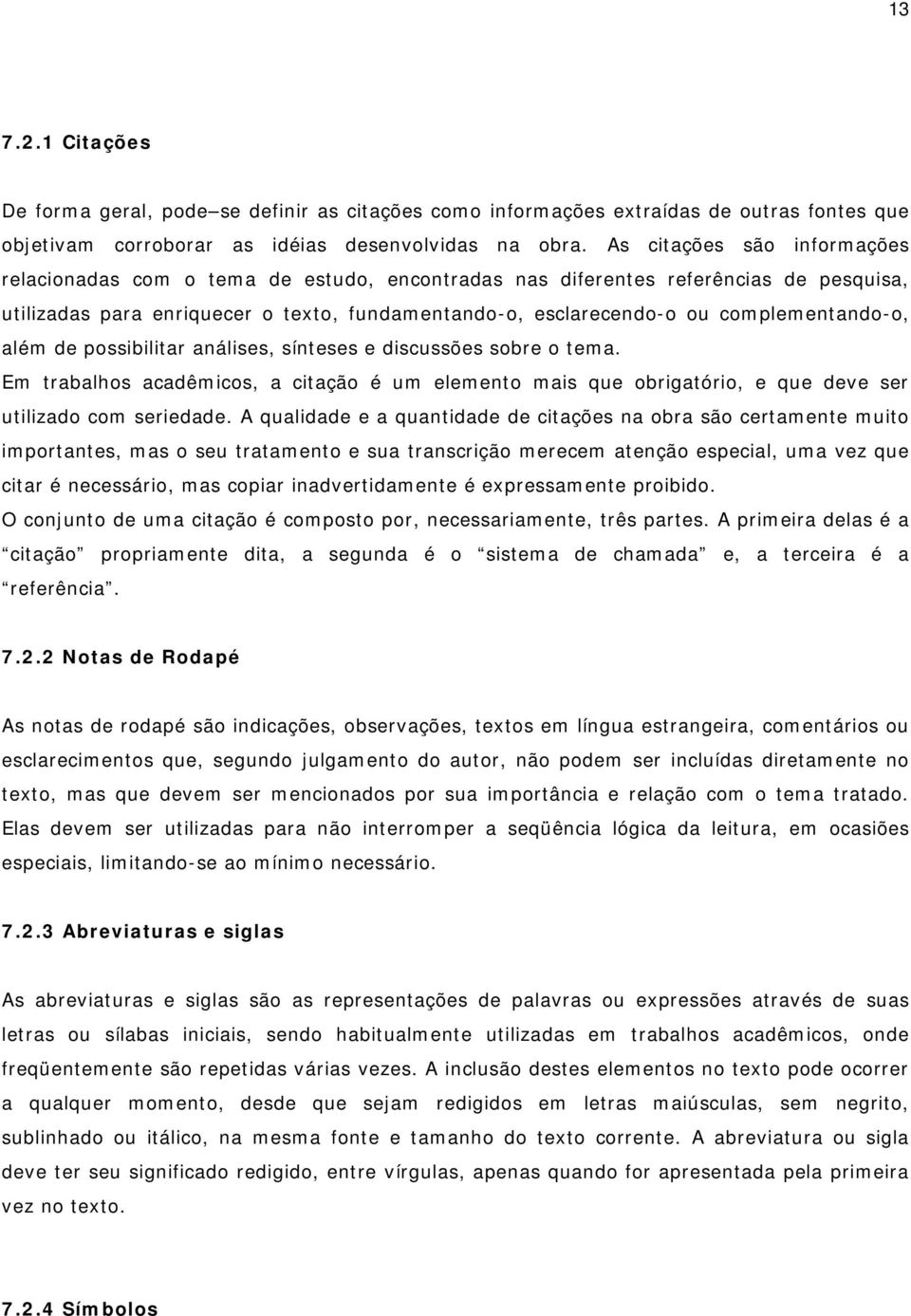 complementando-o, além de possibilitar análises, sínteses e discussões sobre o tema. Em trabalhos acadêmicos, a citação é um elemento mais que obrigatório, e que deve ser utilizado com seriedade.