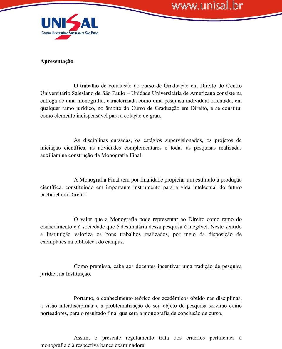 As disciplinas cursadas, os estágios supervisionados, os projetos de iniciação científica, as atividades complementares e todas as pesquisas realizadas auxiliam na construção da Monografia Final.