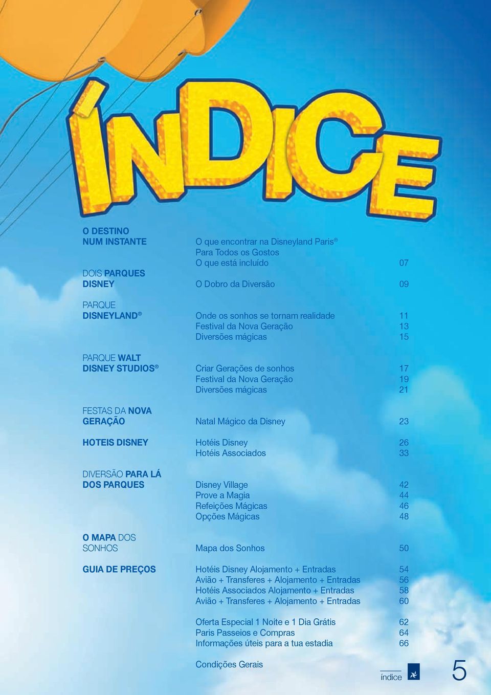 Disney 23 HOTEIS DISNEY Hotéis Disney 26 Hotéis Associados 33 DIVERSÃO PARA LÁ DOS PARQUES Disney Village 42 Prove a Magia 44 Refeições Mágicas 46 Opções Mágicas 48 O MAPA DOS SONHOS Mapa dos Sonhos
