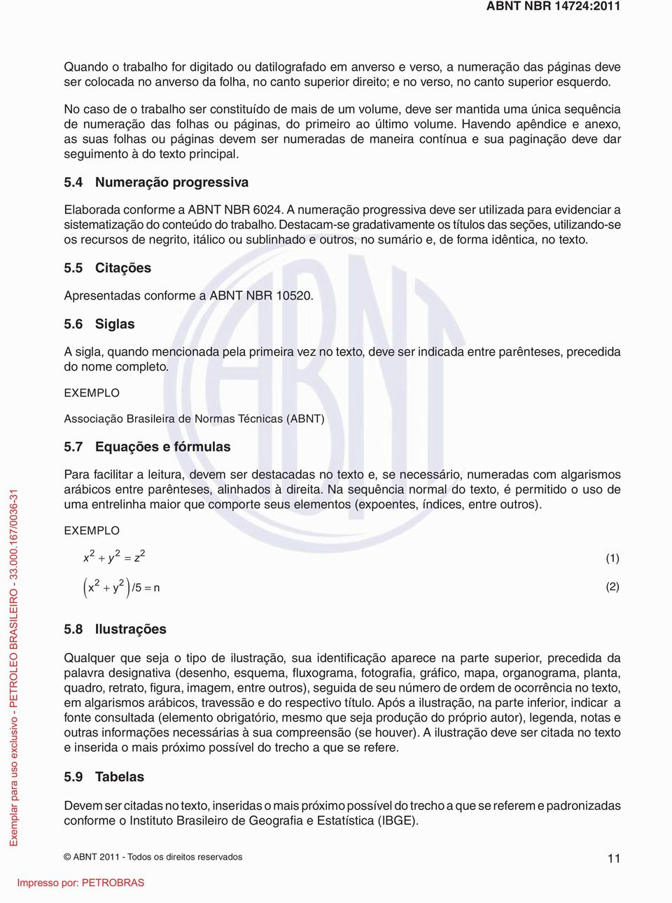 Havendo apêndice e anexo, as suas folhas ou páginas devem ser numeradas de maneira contínua e sua paginação deve dar seguimento à do texto principal. 5.