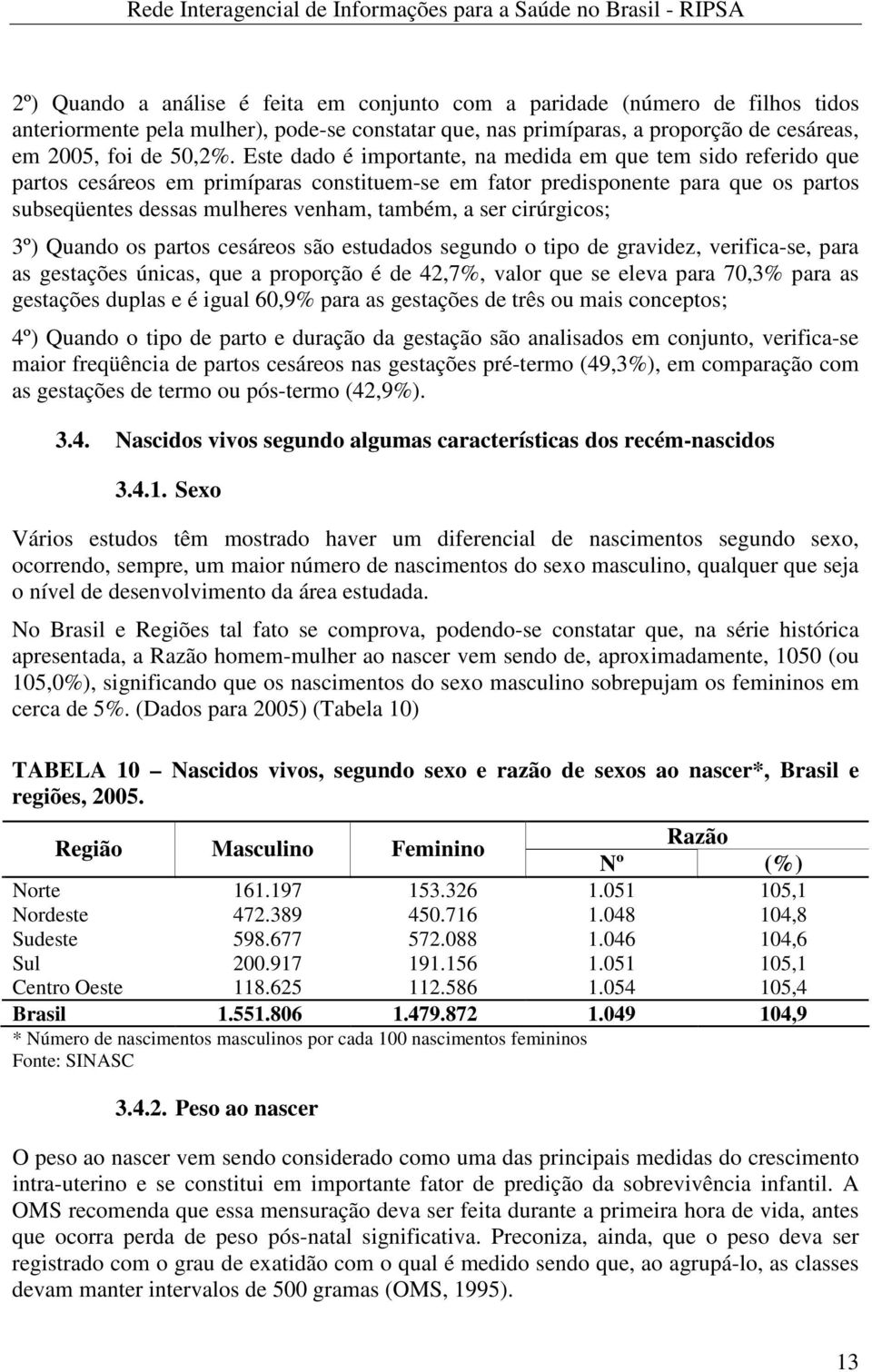 cirúrgicos; 3º) Quando os partos cesáreos são estudados segundo o tipo de gravidez, verifica-se, para as gestações únicas, que a proporção é de 42,7%, valor que se eleva para 70,3% para as gestações