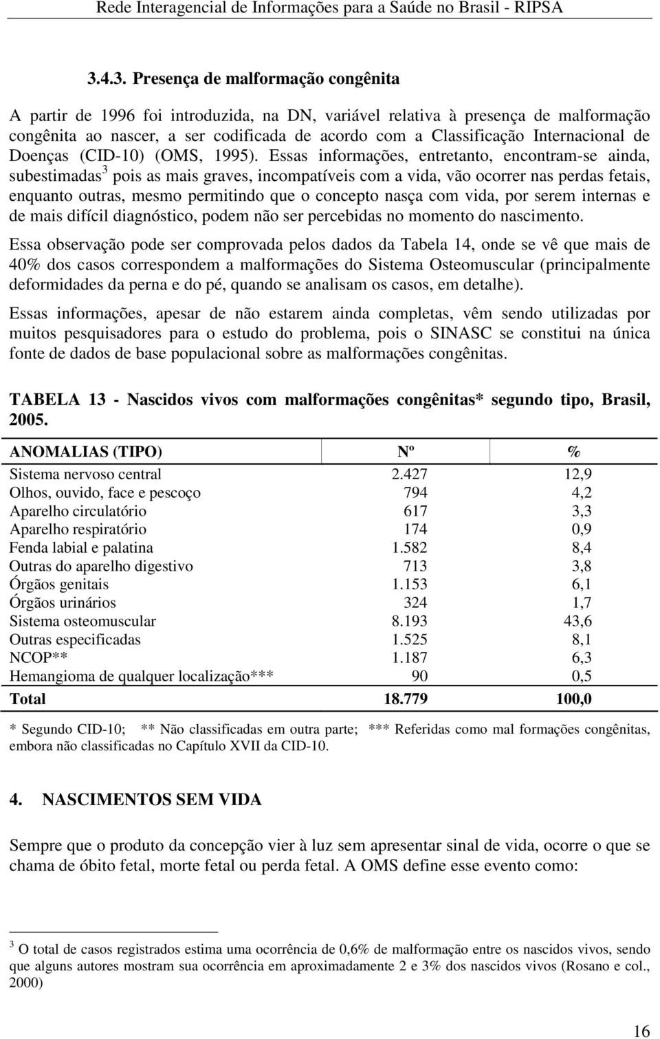 Essas informações, entretanto, encontram-se ainda, subestimadas 3 pois as mais graves, incompatíveis com a vida, vão ocorrer nas perdas fetais, enquanto outras, mesmo permitindo que o concepto nasça