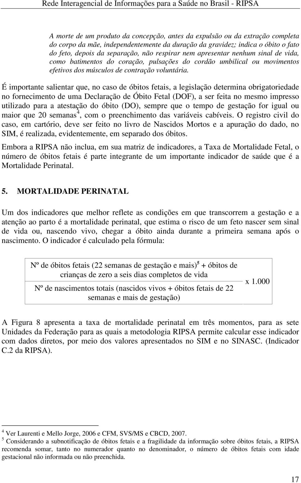 É importante salientar que, no caso de óbitos fetais, a legislação determina obrigatoriedade no fornecimento de uma Declaração de Óbito Fetal (DOF), a ser feita no mesmo impresso utilizado para a