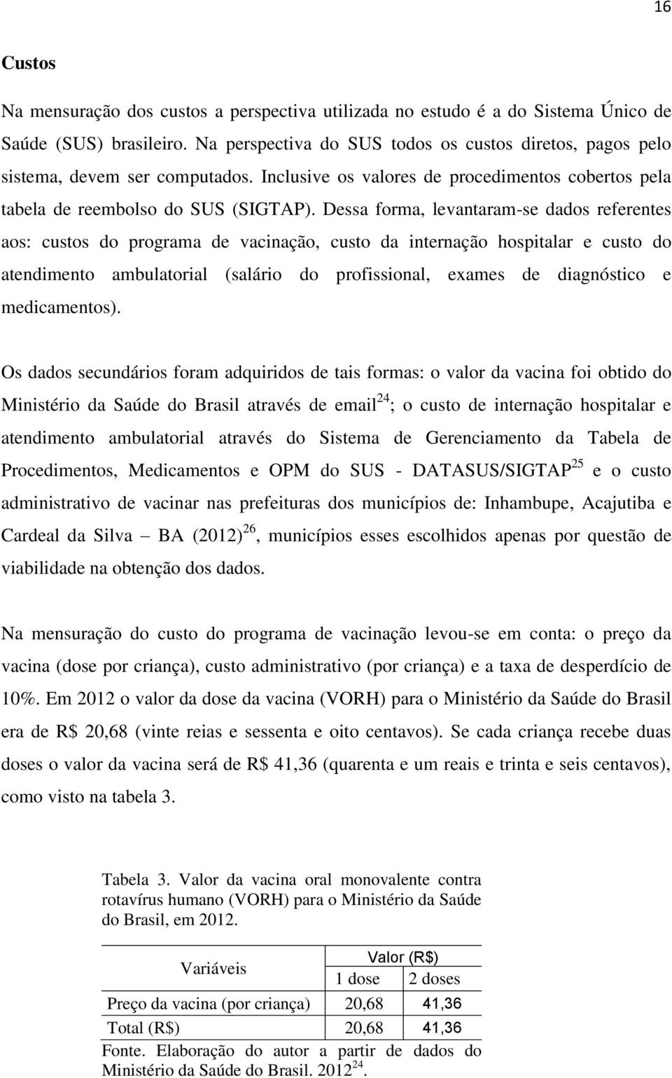 Dessa forma, levantaram-se dados referentes aos: custos do programa de vacinação, custo da internação hospitalar e custo do atendimento ambulatorial (salário do profissional, exames de diagnóstico e