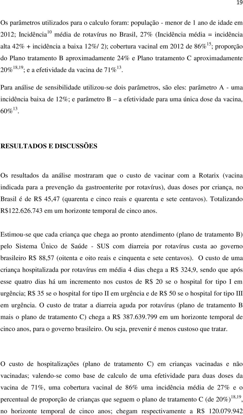 Para análise de sensibilidade utilizou-se dois parâmetros, são eles: parâmetro A - uma incidência baixa de 12%; e parâmetro B a efetividade para uma única dose da vacina, 60% 13.