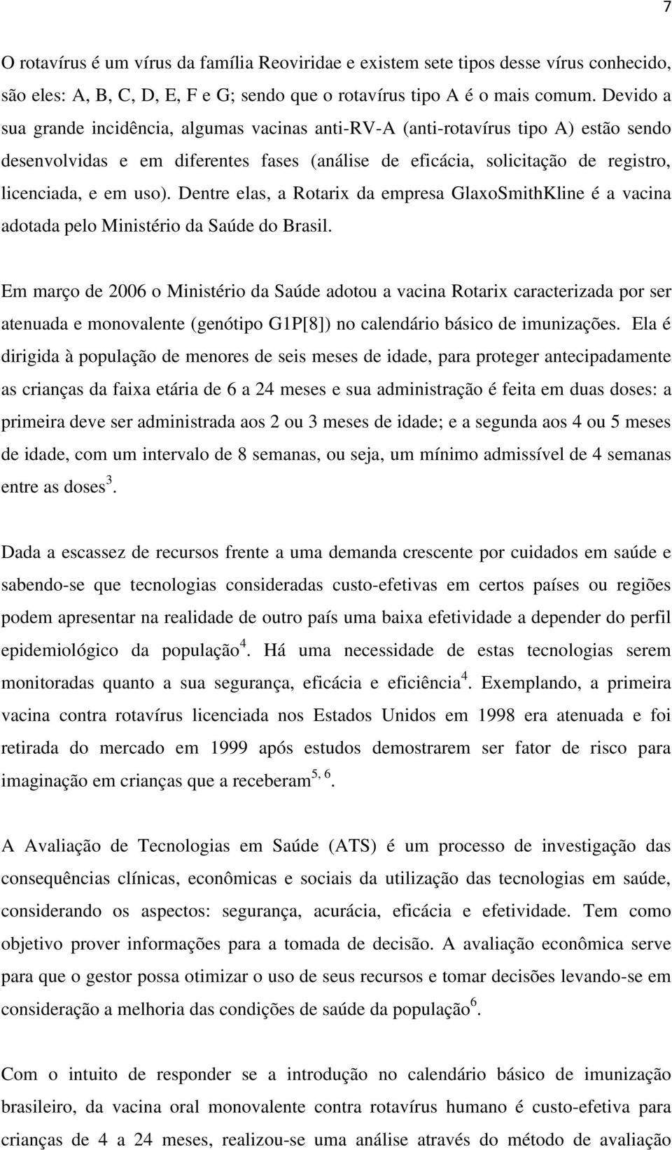 Dentre elas, a Rotarix da empresa GlaxoSmithKline é a vacina adotada pelo Ministério da Saúde do Brasil.