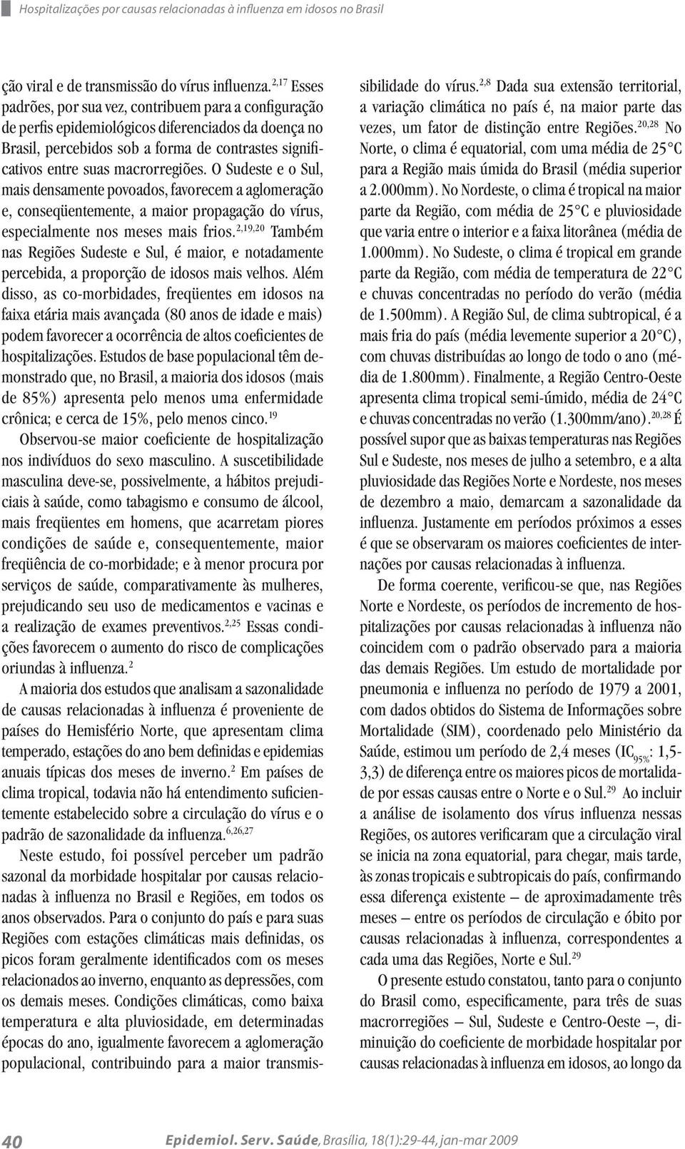 macrorregiões. O Sudeste e o Sul, mais densamente povoados, favorecem a aglomeração e, conseqüentemente, a maior propagação do vírus, especialmente nos meses mais frios.