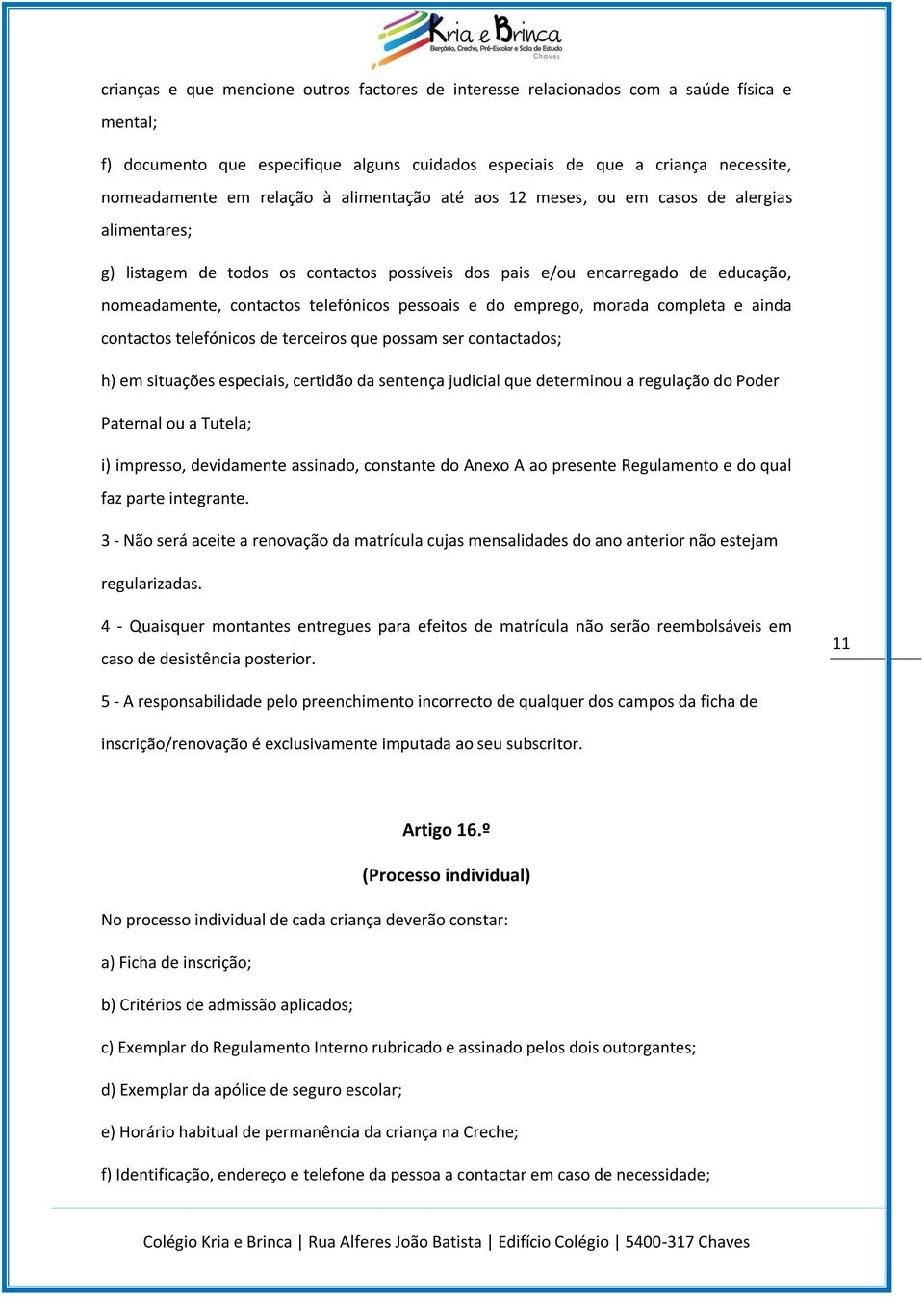 pessoais e do emprego, morada completa e ainda contactos telefónicos de terceiros que possam ser contactados; h) em situações especiais, certidão da sentença judicial que determinou a regulação do