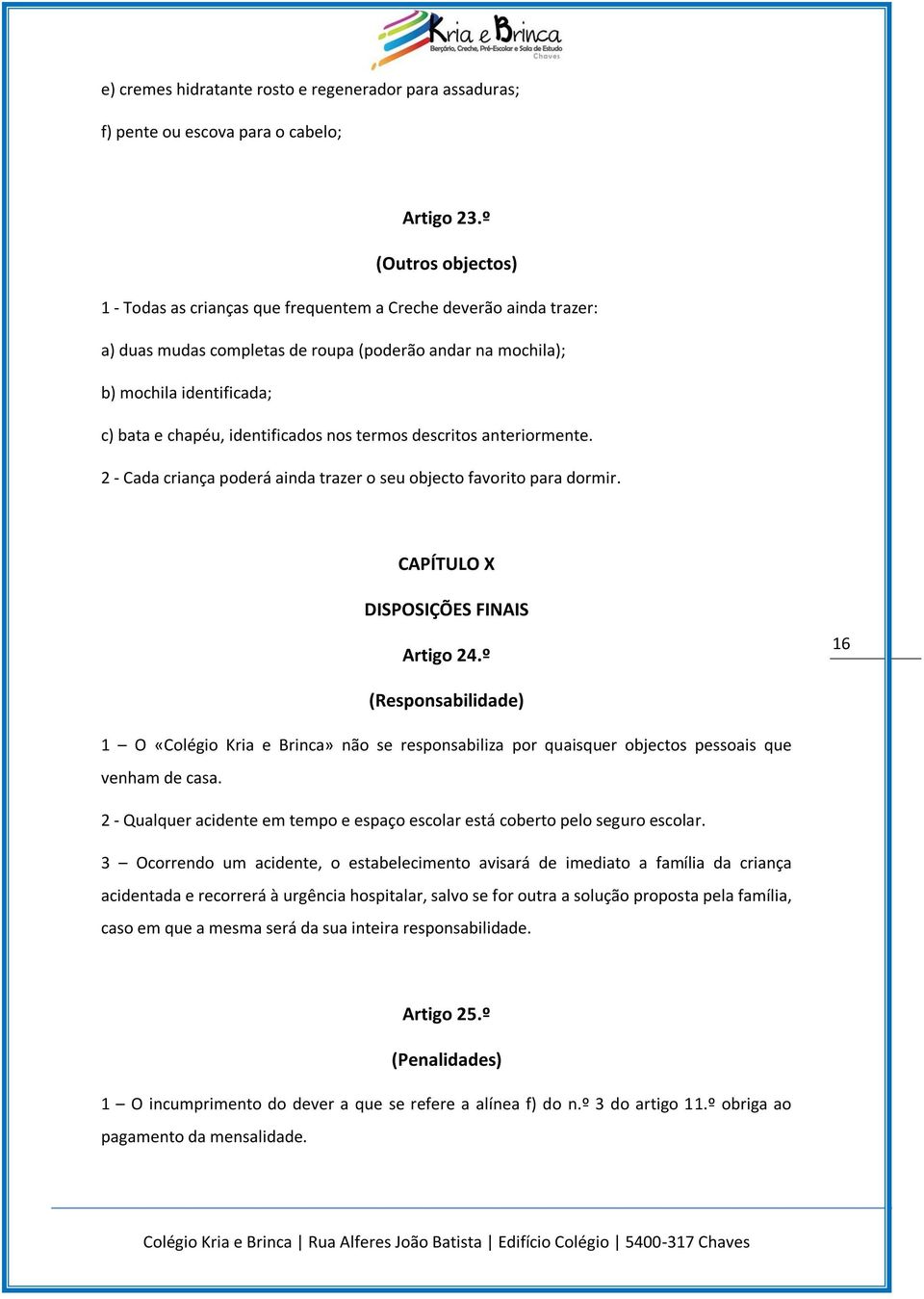 identificados nos termos descritos anteriormente. 2 - Cada criança poderá ainda trazer o seu objecto favorito para dormir. CAPÍTULO X DISPOSIÇÕES FINAIS Artigo 24.