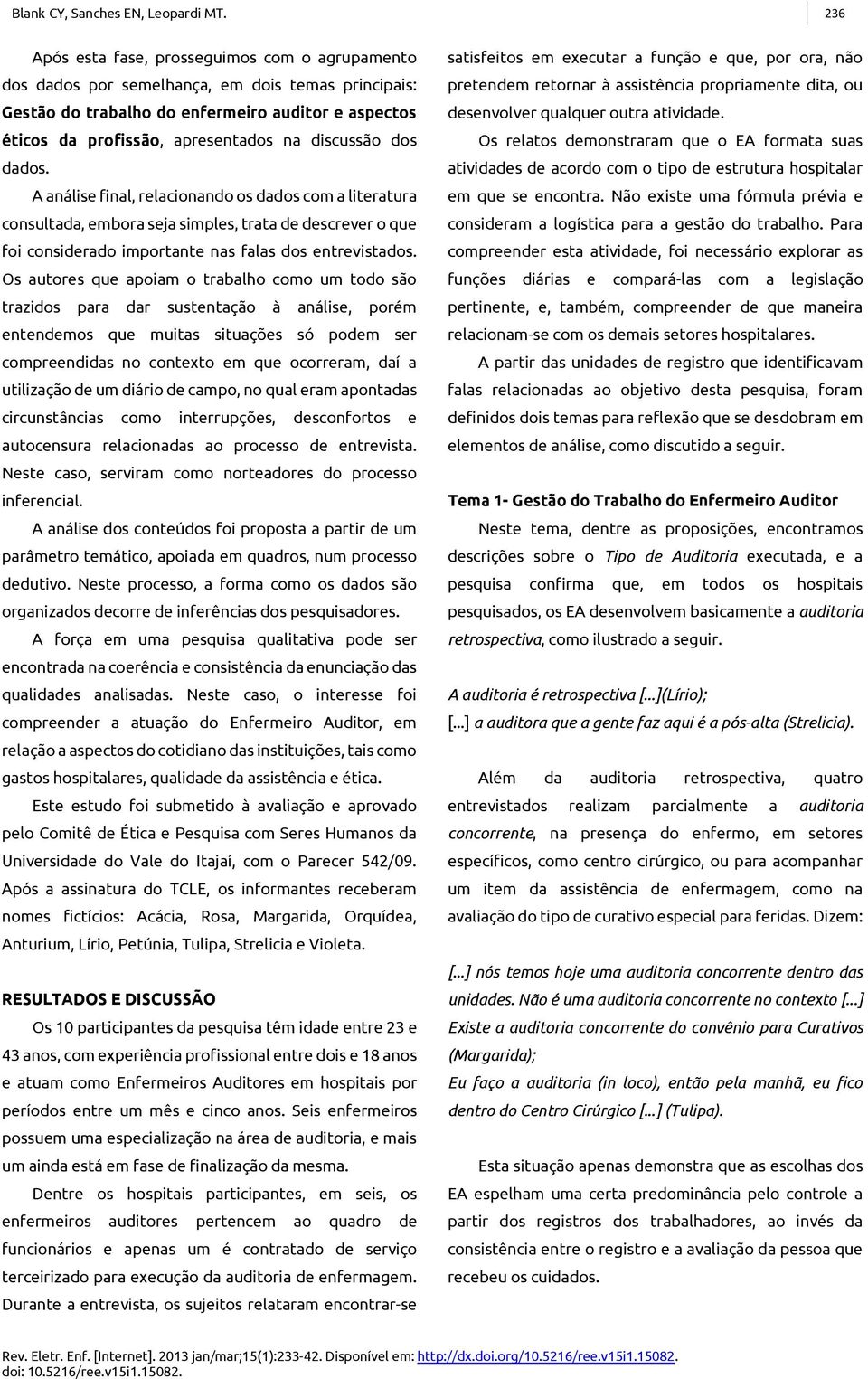 discussão dos dados. A análise final, relacionando os dados com a literatura consultada, embora seja simples, trata de descrever o que foi considerado importante nas falas dos entrevistados.